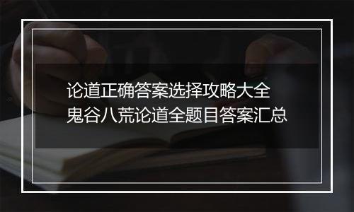 论道正确答案选择攻略大全 鬼谷八荒论道全题目答案汇总
