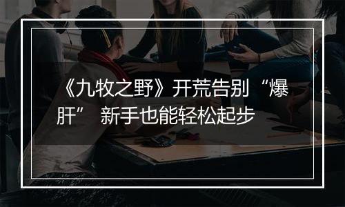 《九牧之野》开荒告别“爆肝” 新手也能轻松起步