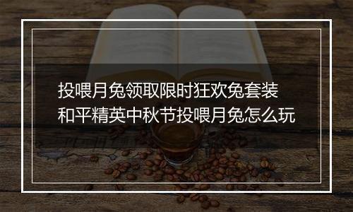 投喂月兔领取限时狂欢兔套装 和平精英中秋节投喂月兔怎么玩
