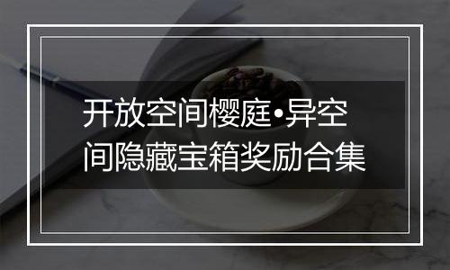 开放空间樱庭•异空间隐藏宝箱奖励合集
