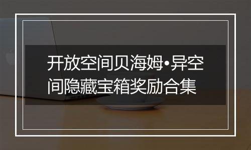 开放空间贝海姆•异空间隐藏宝箱奖励合集