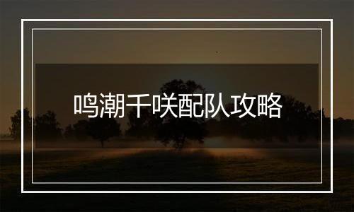 鸣潮千咲配队攻略