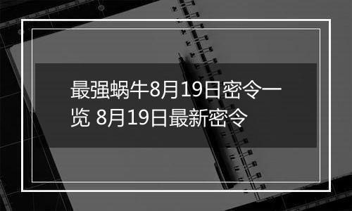 最强蜗牛8月19日密令一览 8月19日最新密令