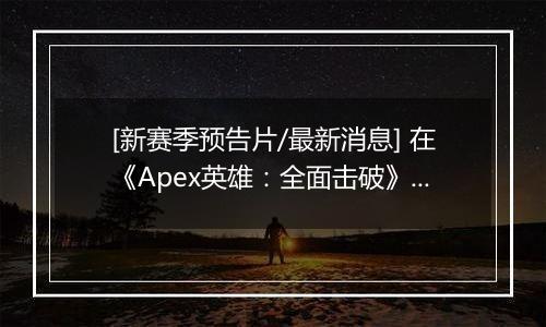 [新赛季预告片/最新消息] 在《Apex英雄：全面击破》中突破防线 | 2 月 10 日推出