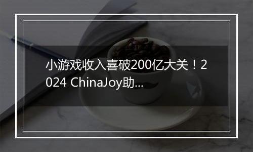 小游戏收入喜破200亿大关！2024 ChinaJoy助力游戏产业再攀高峰