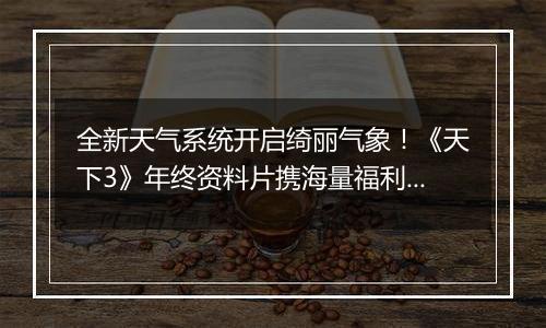 全新天气系统开启绮丽气象！《天下3》年终资料片携海量福利重磅上线~