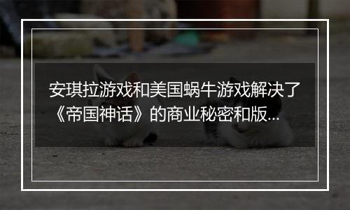 安琪拉游戏和美国蜗牛游戏解决了《帝国神话》的商业秘密和版权指控