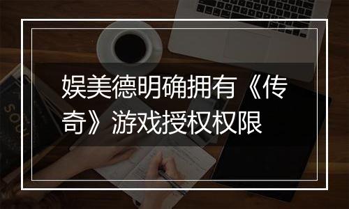 娱美德明确拥有《传奇》游戏授权权限