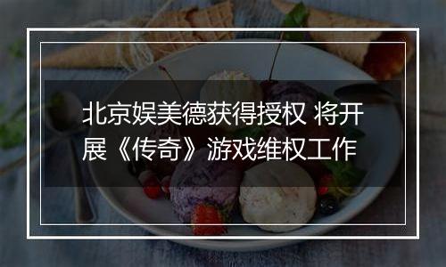 北京娱美德获得授权 将开展《传奇》游戏维权工作