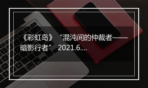 《彩虹岛》“混沌间的仲裁者——暗影行者” 2021.6.29震撼更新