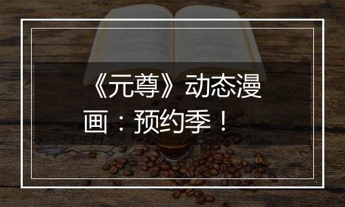 《元尊》动态漫画：预约季！