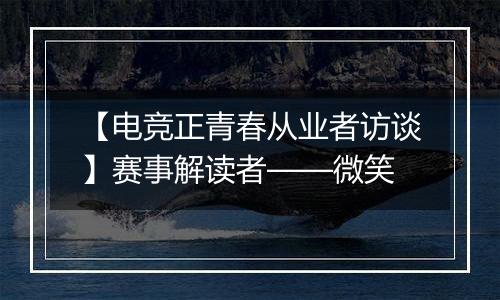 【电竞正青春从业者访谈】赛事解读者——微笑