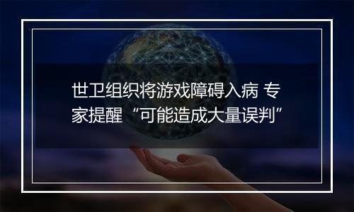 世卫组织将游戏障碍入病 专家提醒“可能造成大量误判”