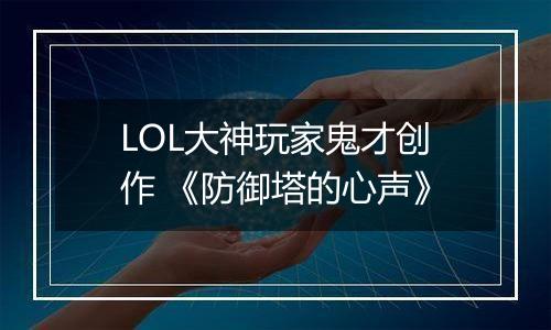 LOL大神玩家鬼才创作 《防御塔的心声》