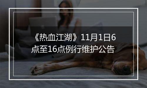 《热血江湖》11月1日6点至16点例行维护公告