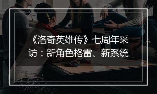 《洛奇英雄传》七周年采访：新角色格雷、新系统