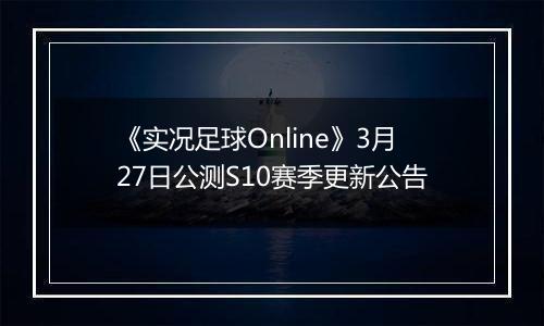 《实况足球Online》3月27日公测S10赛季更新公告