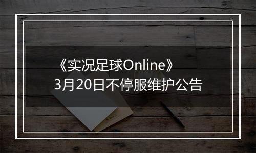 《实况足球Online》3月20日不停服维护公告