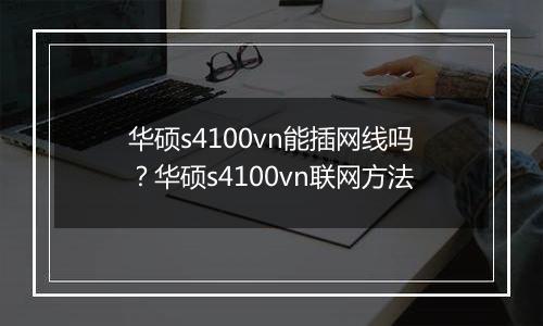 华硕s4100vn能插网线吗？华硕s4100vn联网方法