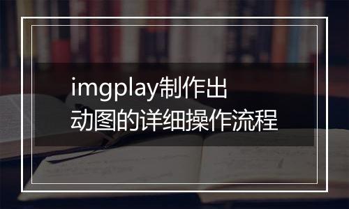 imgplay制作出动图的详细操作流程