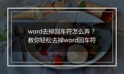 word去掉回车符怎么弄？教你轻松去掉word回车符