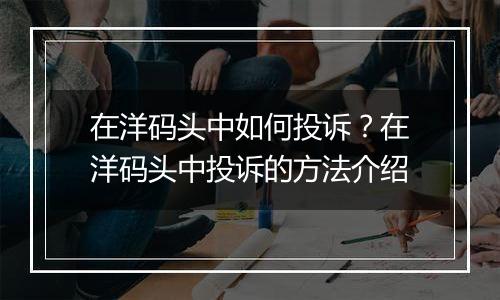 在洋码头中如何投诉？在洋码头中投诉的方法介绍