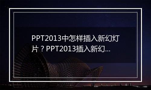 PPT2013中怎样插入新幻灯片？PPT2013插入新幻灯片教程