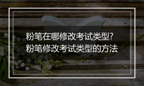粉笔在哪修改考试类型?粉笔修改考试类型的方法