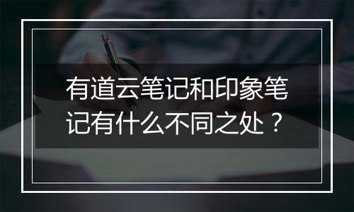 有道云笔记和印象笔记有什么不同之处？