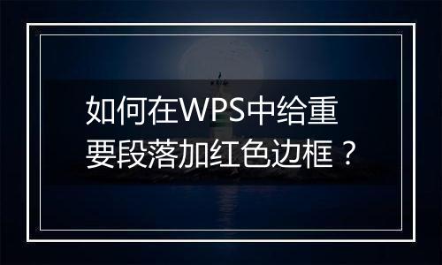 如何在WPS中给重要段落加红色边框？