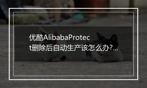 优酷AlibabaProtect删除后自动生产该怎么办?防止AlibabaProtect再生的方法