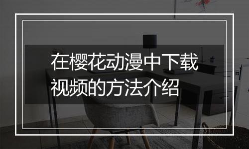 在樱花动漫中下载视频的方法介绍