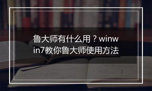 鲁大师有什么用？winwin7教你鲁大师使用方法