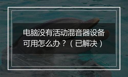 电脑没有活动混音器设备可用怎么办？（已解决）