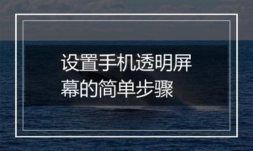 设置手机透明屏幕的简单步骤