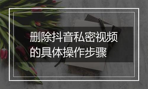 删除抖音私密视频的具体操作步骤