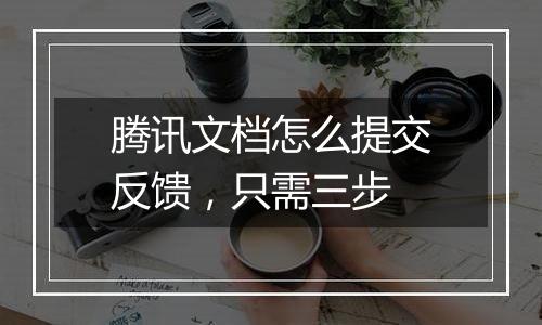 腾讯文档怎么提交反馈，只需三步