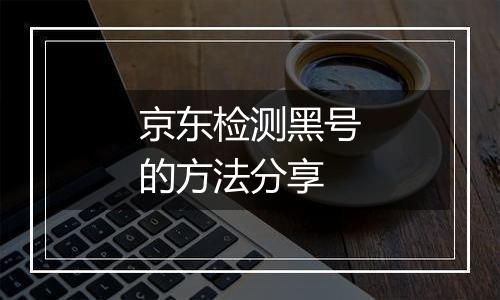 京东检测黑号的方法分享