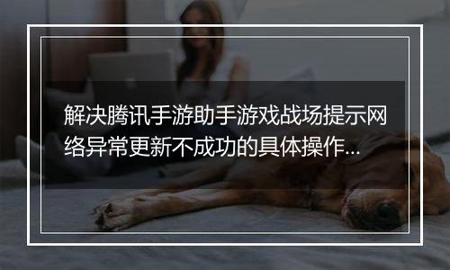 解决腾讯手游助手游戏战场提示网络异常更新不成功的具体操作步骤
