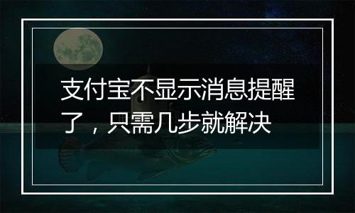 支付宝不显示消息提醒了，只需几步就解决