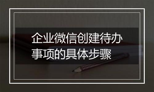 企业微信创建待办事项的具体步骤