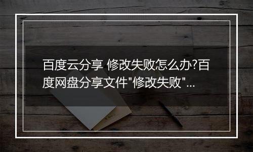 百度云分享 修改失败怎么办?百度网盘分享文件