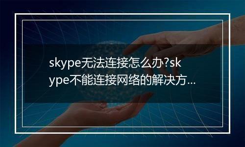 skype无法连接怎么办?skype不能连接网络的解决方法
