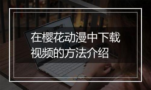 在樱花动漫中下载视频的方法介绍