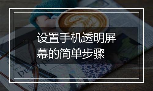 设置手机透明屏幕的简单步骤