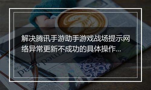 解决腾讯手游助手游戏战场提示网络异常更新不成功的具体操作步骤