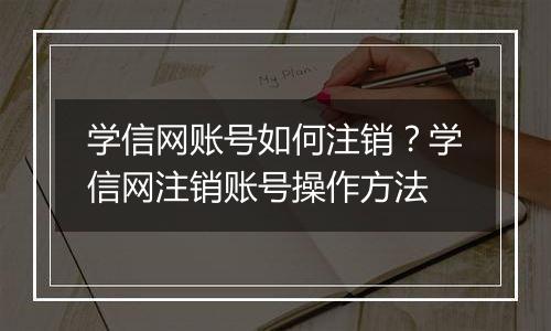 学信网账号如何注销？学信网注销账号操作方法