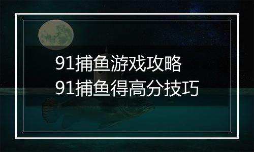 91捕鱼游戏攻略 91捕鱼得高分技巧