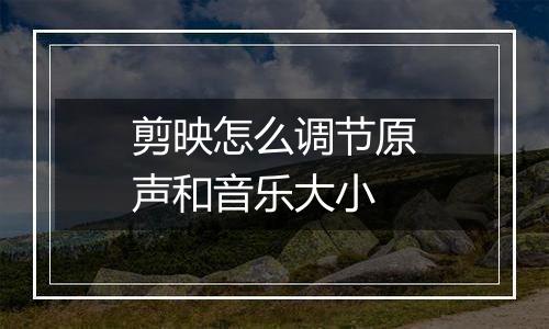 剪映怎么调节原声和音乐大小