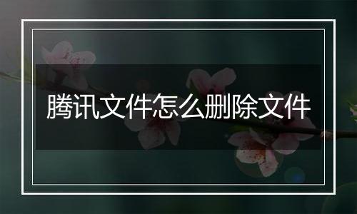 腾讯文件怎么删除文件